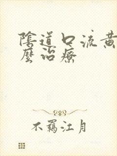 阴道口流黄水怎么治疗