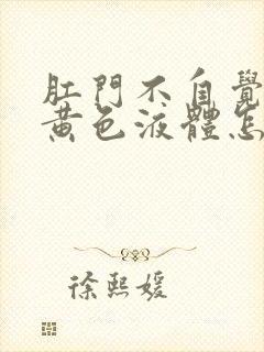 肛门不自觉流出黄色液体怎么回事封面