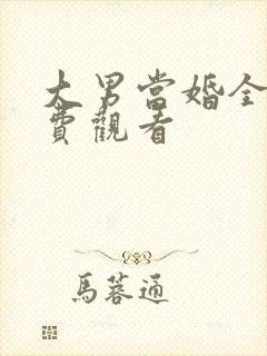 大男当婚全集免费观看