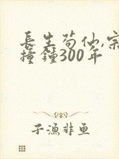长生苟仙,宗门撞钟300年封面