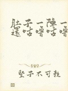 肚子一阵一阵疼还咕噜咕噜响怎么回事