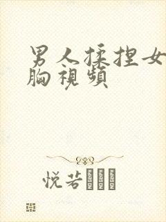 男人揉捏女人的胸视频