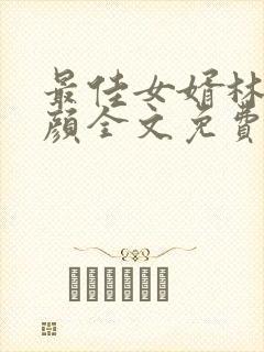 最佳女婿林羽江颜全文免费