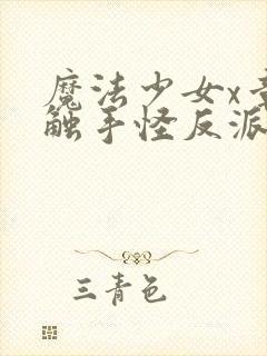 魔法少女x章鱼触手怪反派全集在哪看