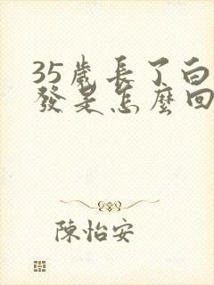 35岁长了白头发是怎么回事