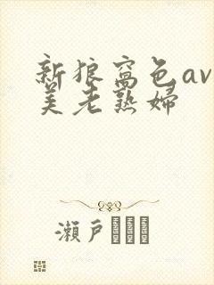 新狼窝色av欧美老熟妇封面