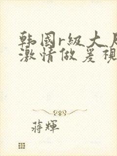 韩国r级大尺度激情做爰视频封面