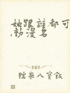 她跟谁都可以爱,动漫名