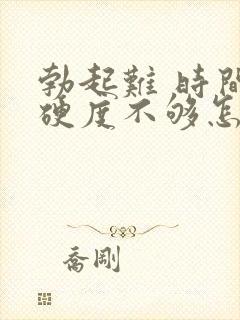 勃起难 时间短硬度不够怎么治疗