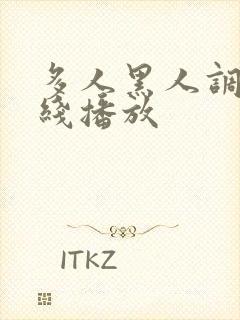 多人黑人调教在线播放