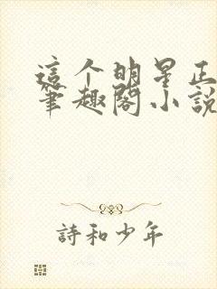 这个明星正得邪笔趣阁小说封面