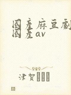 国产麻豆剧传媒国产av