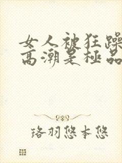 女人被狂躁c到高潮是极品吗