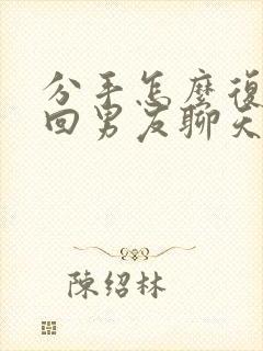 分手怎么复合挽回男友聊天