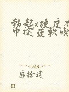 勃起x硬度不够中途疲软吃什么药