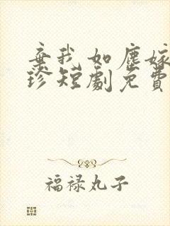 弃我如尘嫁我如珍短剧免费观看