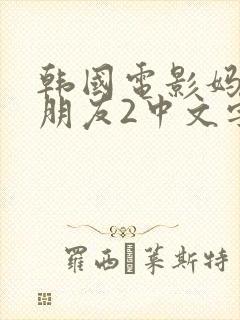 韩国电影妈妈的朋友2中文字幕在线观看