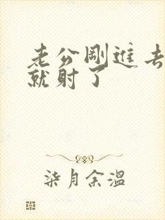 老公刚进去几秒就射了