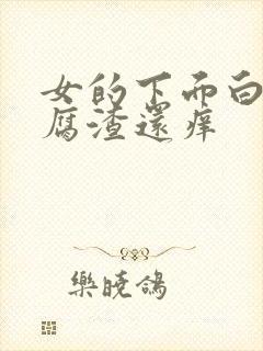 女的下面白色豆腐渣还痒