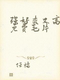 强好爽又高潮了免费毛片