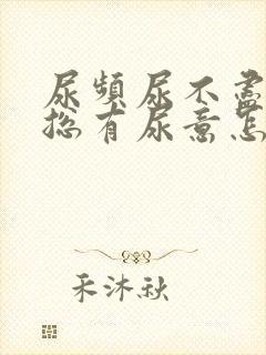 尿频尿不尽感觉总有尿意怎么办女生