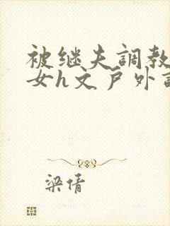 被继夫调教成欲女h文户外调教