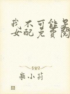 我不可能是炮灰女配免费阅读