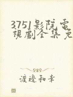 3751影院电视剧全集免费观看