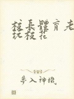 校长体育老师共玩校花