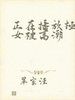 正在播放极品美女被高潮