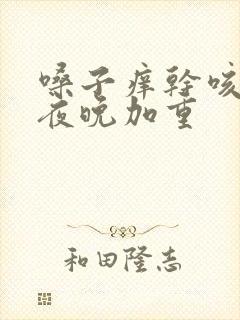 嗓子痒干咳无痰夜晚加重