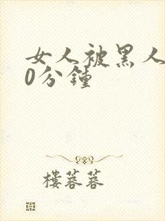 女人被黑人操30分钟