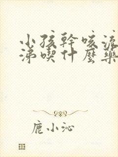 小孩干咳流黄鼻涕吃什么药效果好