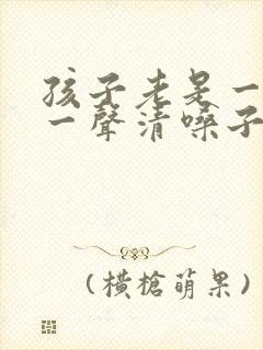 孩子老是一会咳一声清嗓子