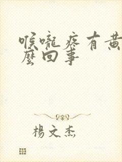 喉咙疼有黄痰怎么回事封面