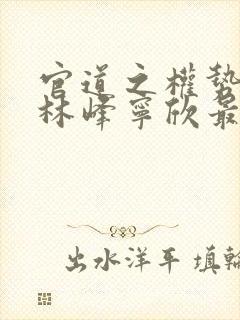 官道之权势滔天林峰宁欣最新章节