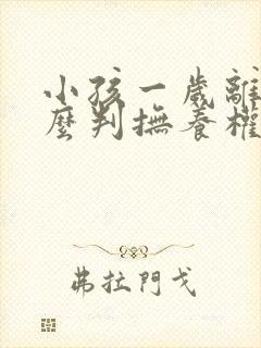 小孩一岁离婚怎么判抚养权