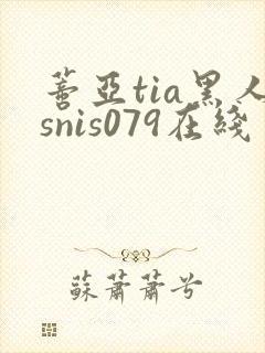 蒂亚tia黑人snis079在线