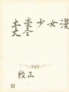 土豪少女漫画网大全