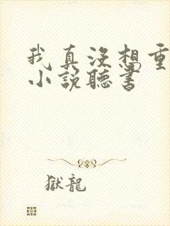 我真没想重生啊小说听书