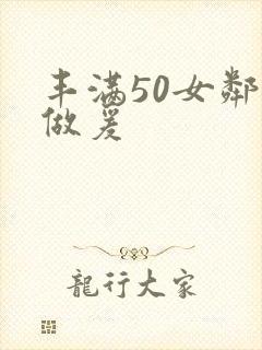 丰满50女邻居做爰