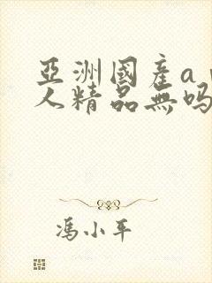 亚洲国产aⅴ成人精品无吗