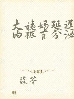 大姨妈延迟5天内裤有分泌物封面