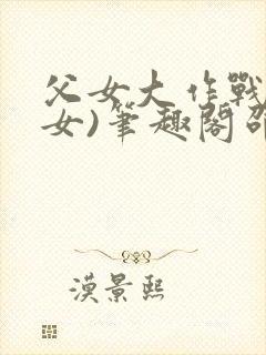 父女大作战(父女)笔趣阁邵可儿