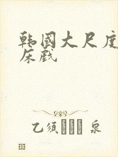 韩国大尺度激情床戏