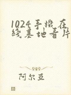 1024手机在线基地看片