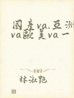 国产va.亚洲va欧美va一