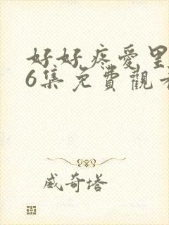 好好疼爱里面第6集免费观看