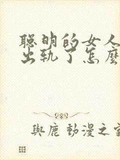 聪明的女人老公出轨了怎么做