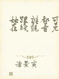 她跟谁都可以做在线观看免费动漫全集